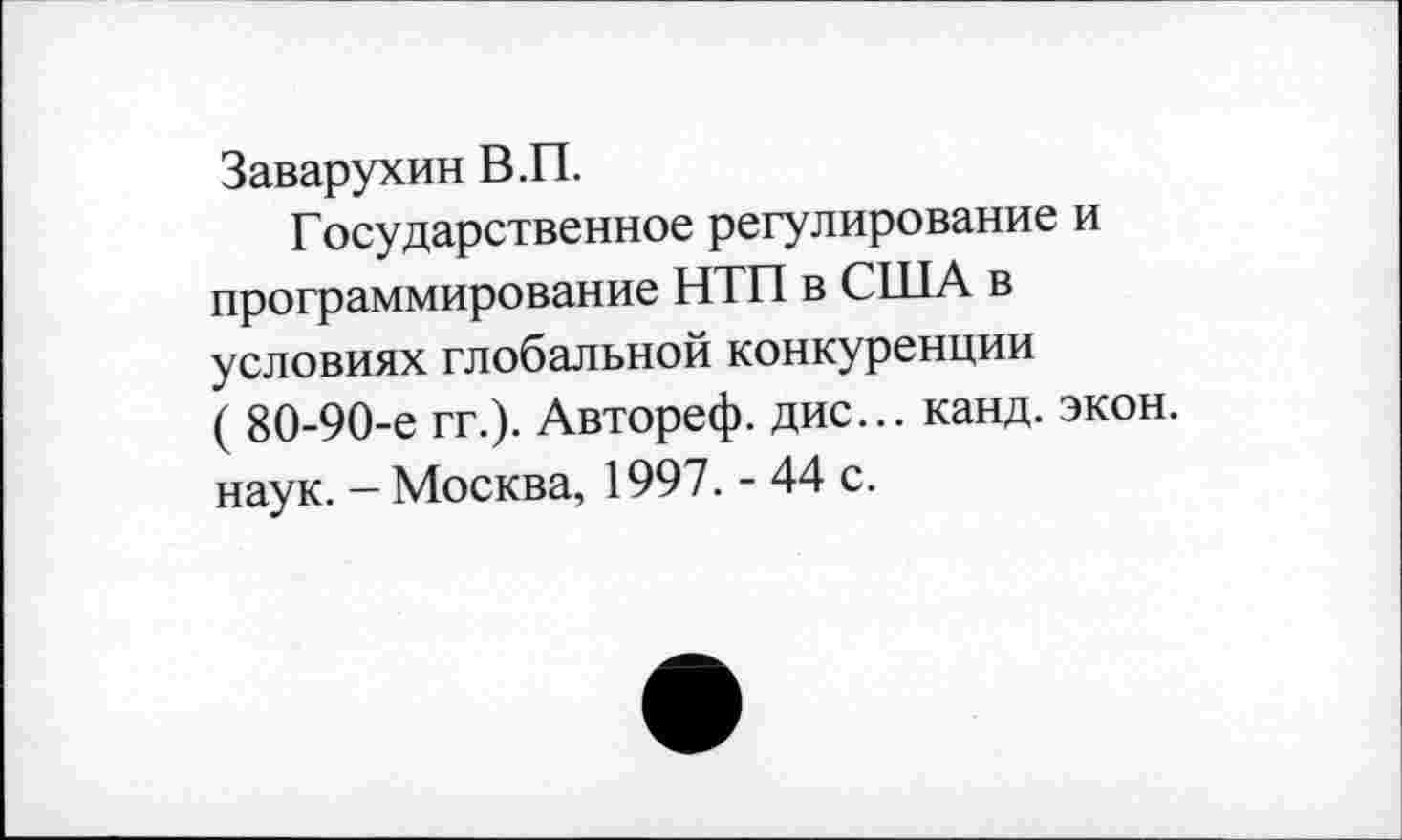 ﻿Заварухин В.П.
Государственное регулирование и программирование НТП в США в условиях глобальной конкуренции ( 80-90-е гг.). Автореф. дис... канд. экон, наук. - Москва, 1997. - 44 с.